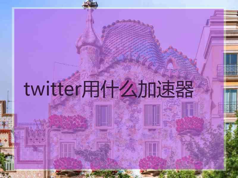 twitter用什么加速器