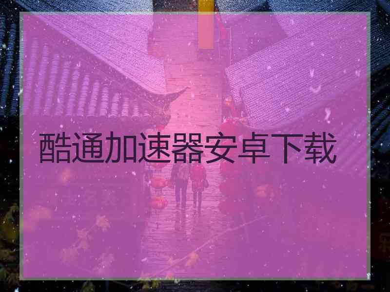 酷通加速器安卓下载