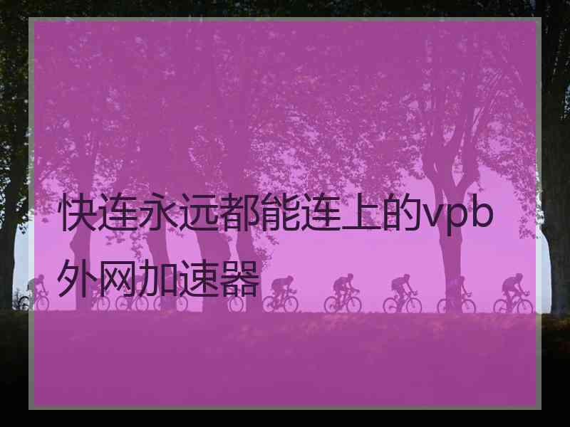快连永远都能连上的vpb外网加速器