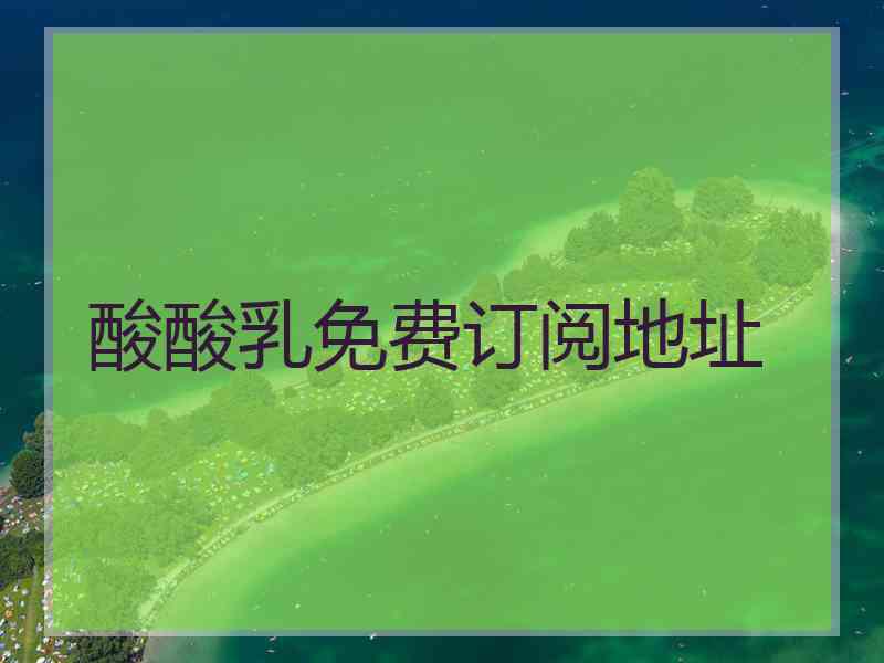 酸酸乳免费订阅地址