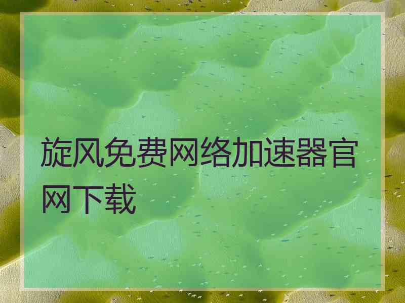 旋风免费网络加速器官网下载