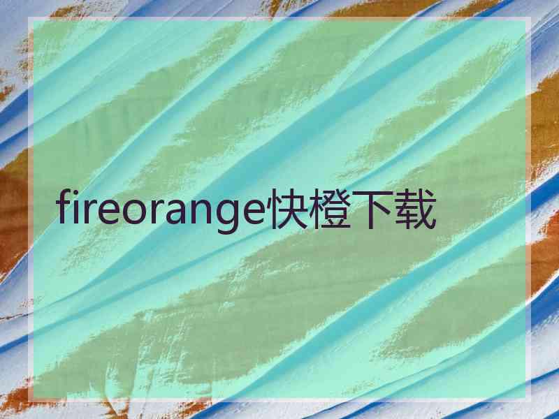fireorange快橙下载