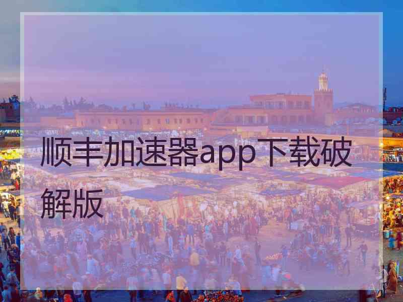 顺丰加速器app下载破解版