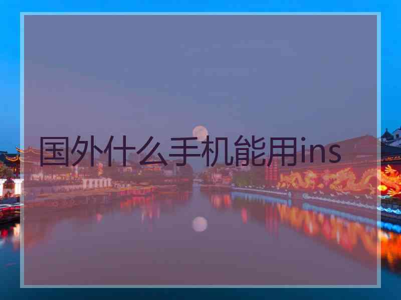 国外什么手机能用ins