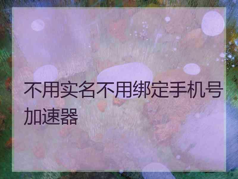 不用实名不用绑定手机号加速器