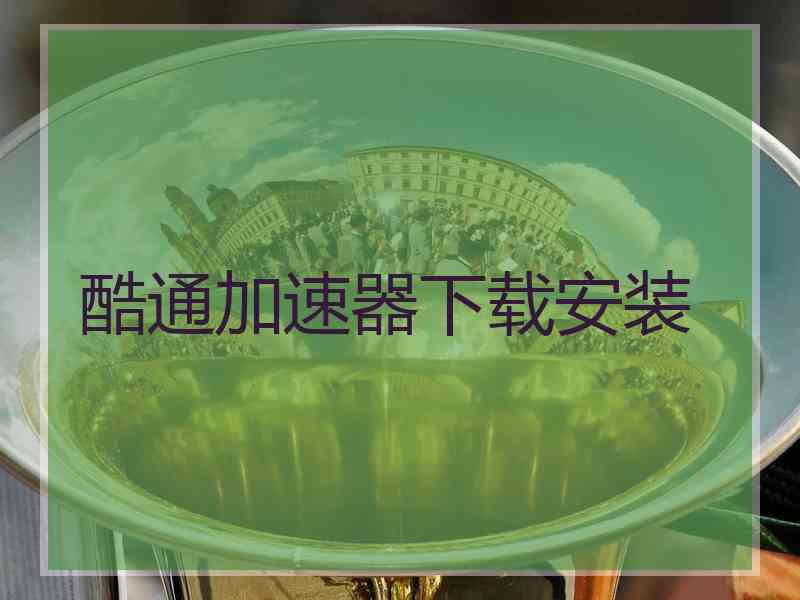 酷通加速器下载安装