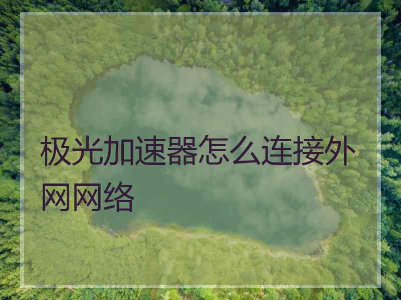 极光加速器怎么连接外网网络
