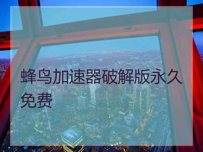 蜂鸟加速器破解版永久免费